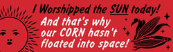 'i worshipped the sun today! and that's why our corn hasn't floated into space!' with a smiling sun and corn surrounded by stars on a red background