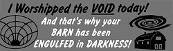 'i worshipped the void today! and that's why your barn has been engulfed in darkness!' with an ominous black swirl hovering over a barn on a gray background