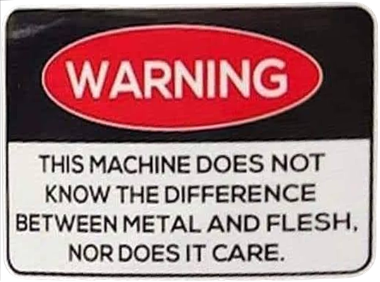 sign reading 'Warning: This machine does not know the difference between metal and flesh, nor does it care.'
